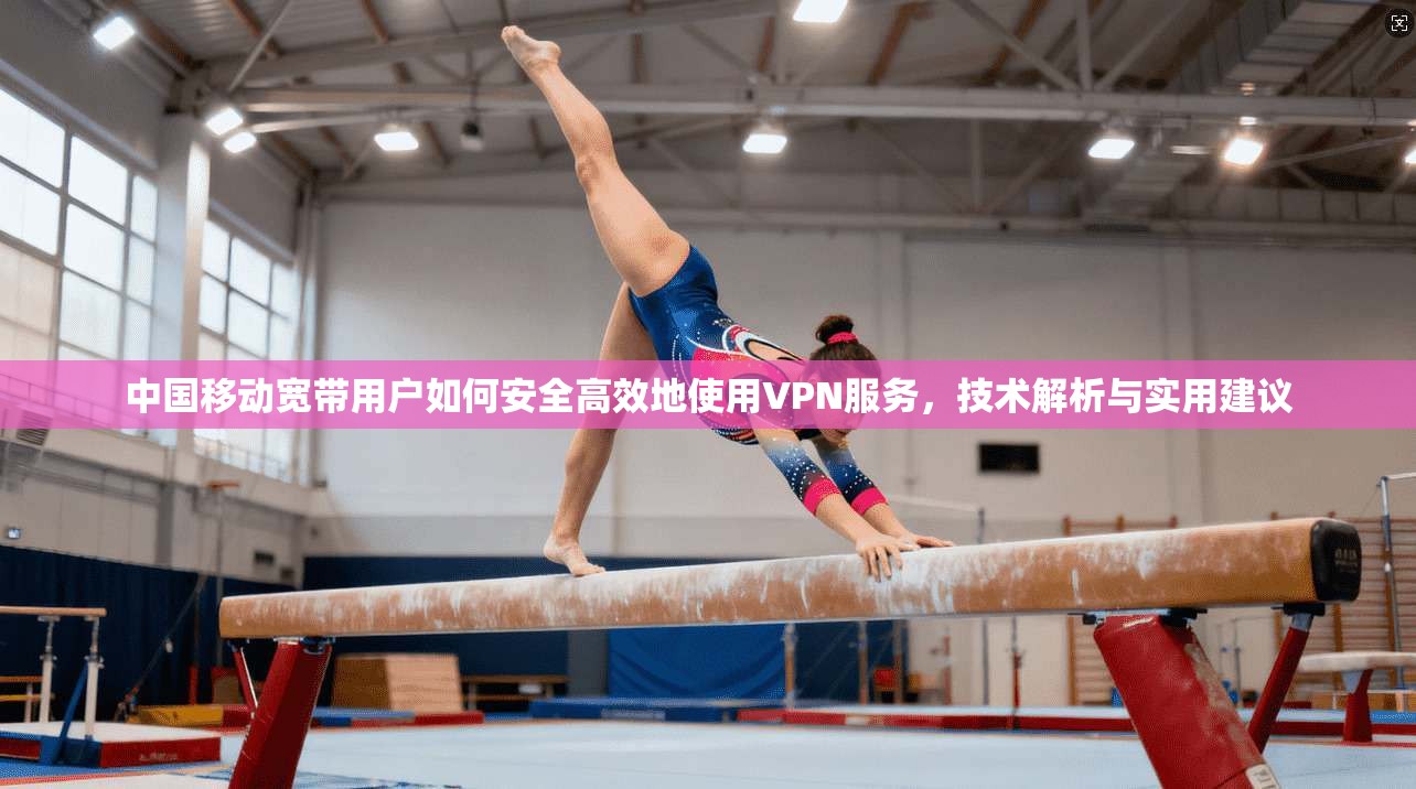 中国移动宽带用户如何安全高效地使用VPN服务，技术解析与实用建议