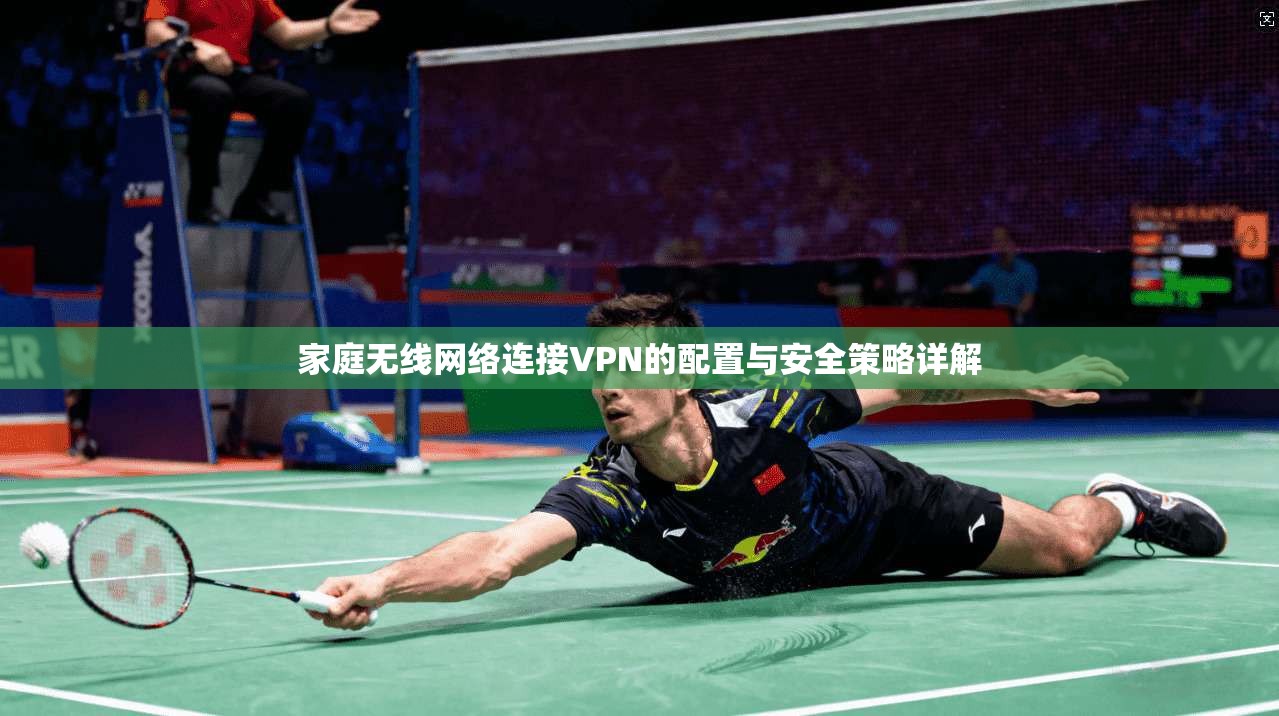 家庭无线网络连接VPN的配置与安全策略详解
