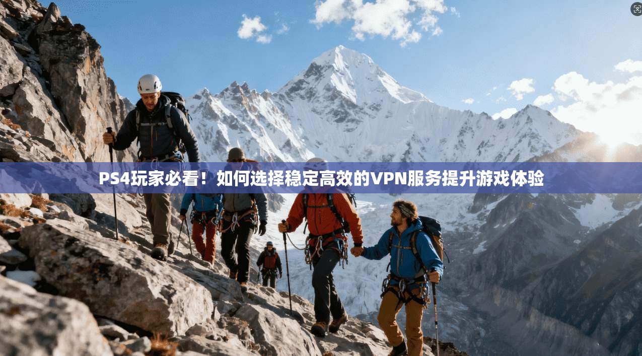 PS4玩家必看!如何选择稳定高效的VPN服务提升游戏体验