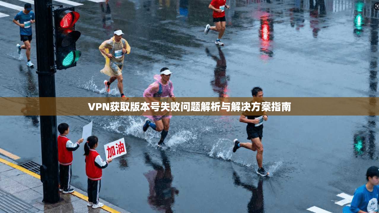 VPN获取版本号失败问题解析与解决方案指南