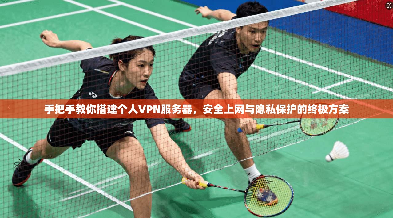手把手教你搭建个人VPN服务器，安全上网与隐私保护的终极方案