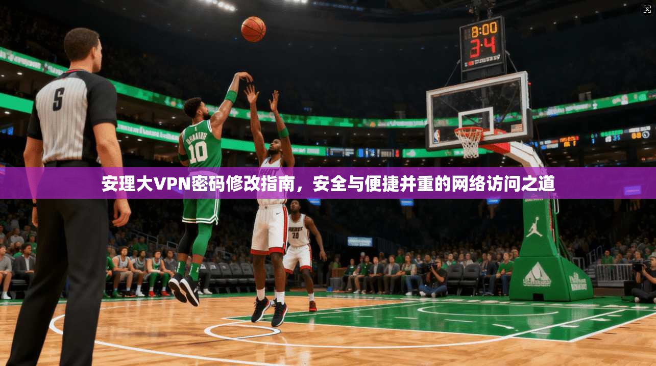 安理大VPN密码修改指南，安全与便捷并重的网络访问之道