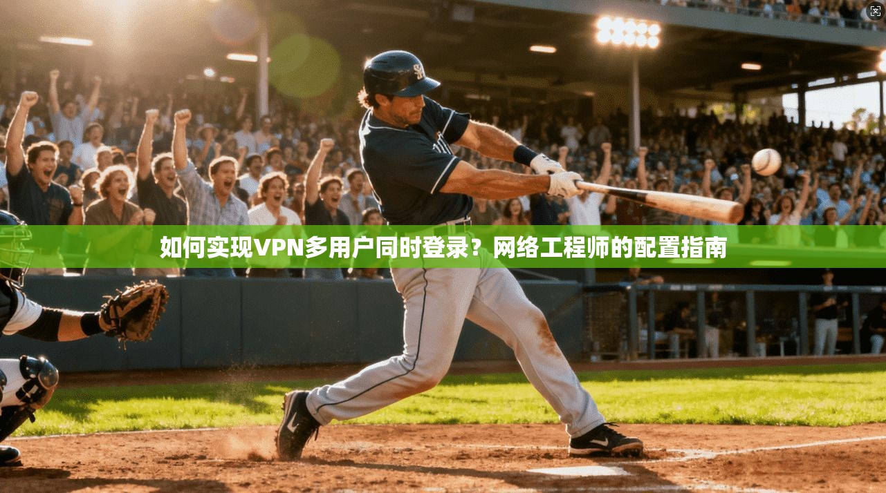 如何实现VPN多用户同时登录？网络工程师的配置指南