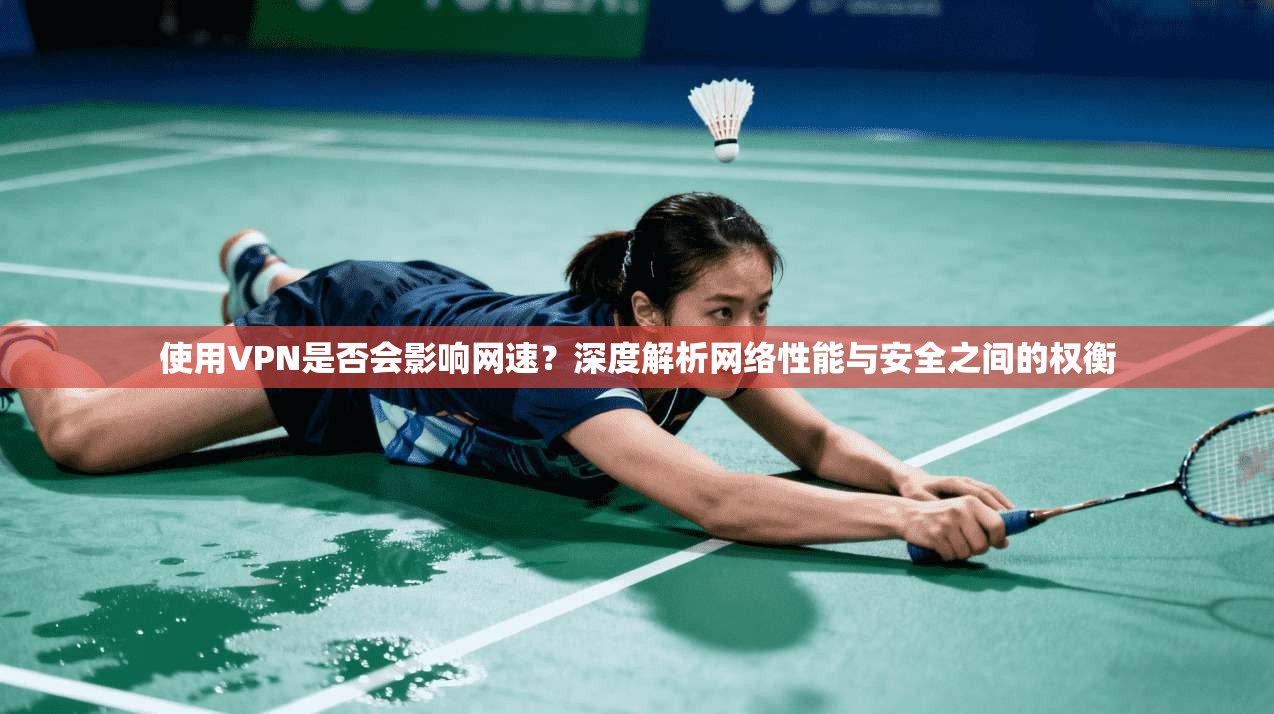 使用VPN是否会影响网速?深度解析网络性能与安全之间的权衡