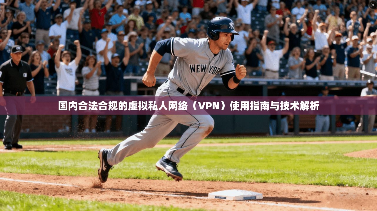 国内合法合规的虚拟私人网络（VPN）使用指南与技术解析