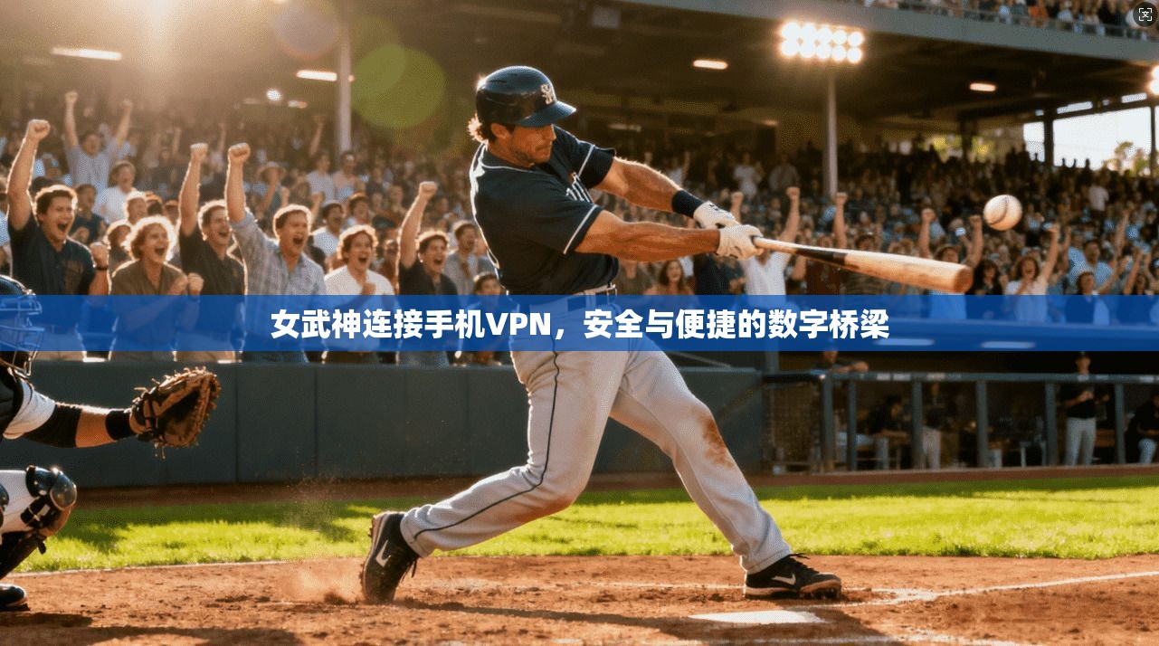 女武神连接手机VPN，安全与便捷的数字桥梁