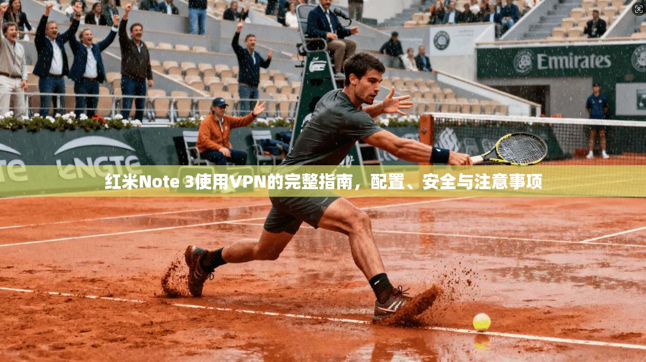 红米Note 3使用VPN的完整指南,配置、安全与注意事项