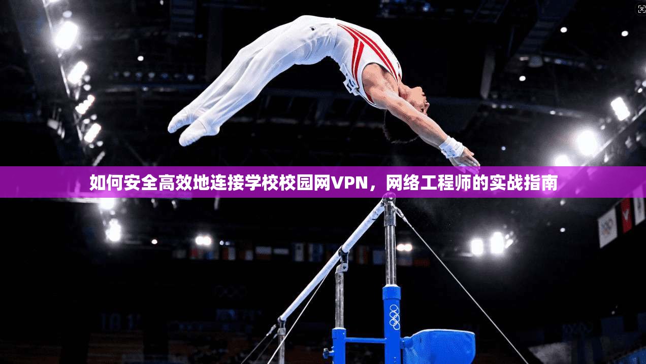 如何安全高效地连接学校校园网VPN，网络工程师的实战指南