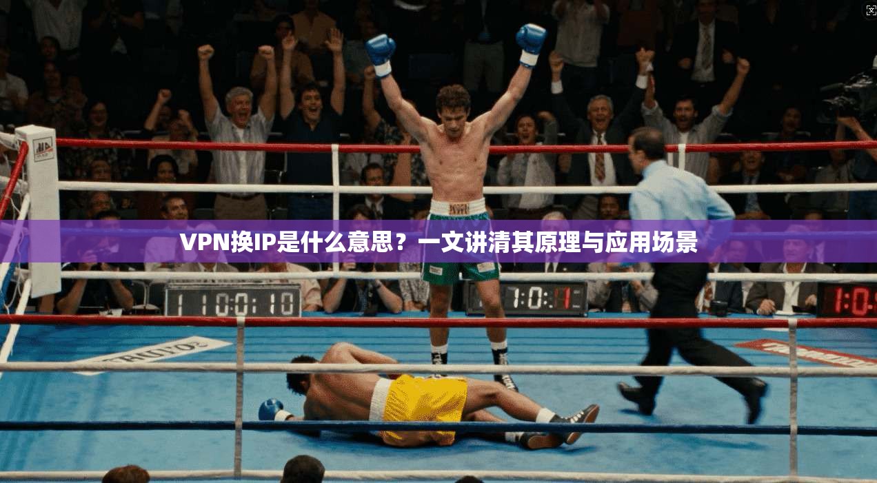 VPN换IP是什么意思？一文讲清其原理与应用场景