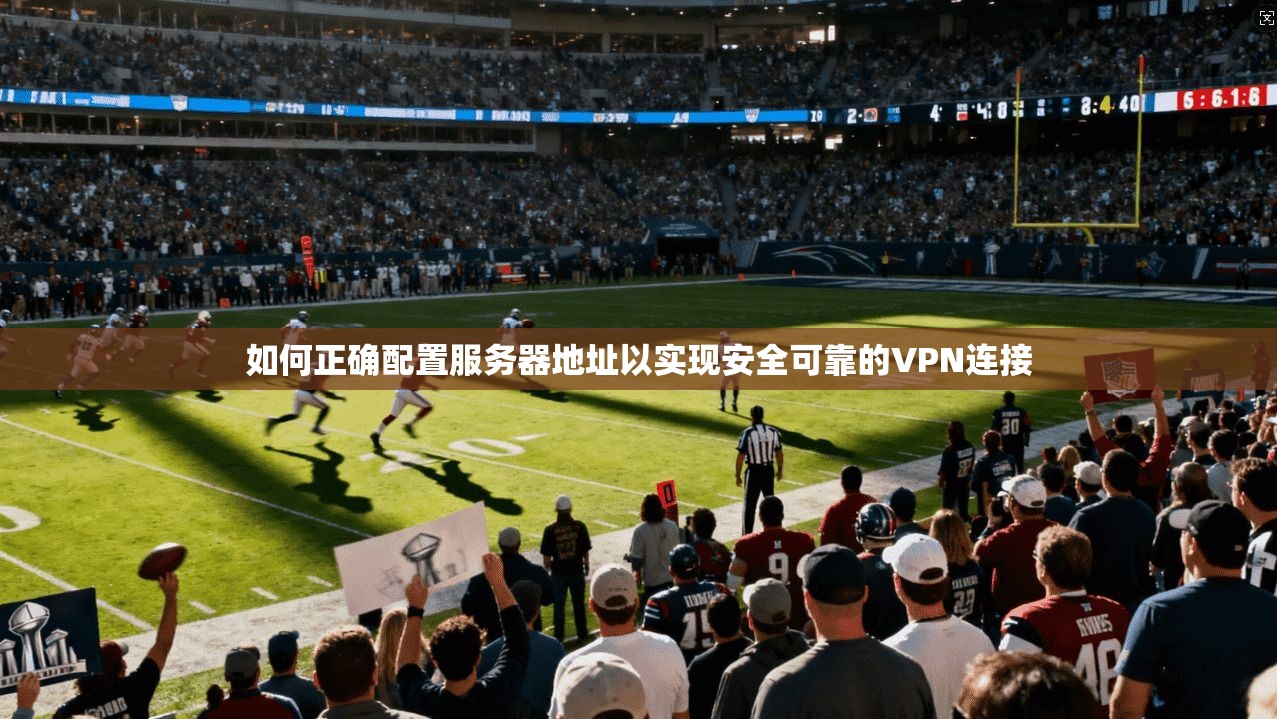 如何正确配置服务器地址以实现安全可靠的VPN连接