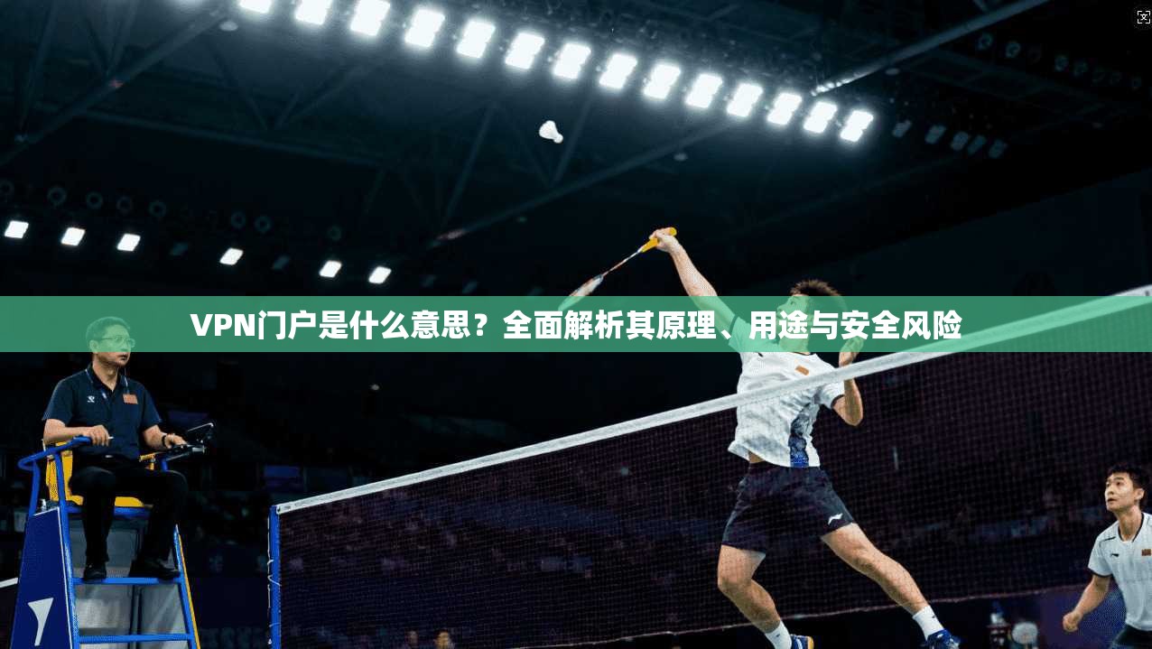 VPN门户是什么意思?全面解析其原理、用途与安全风险