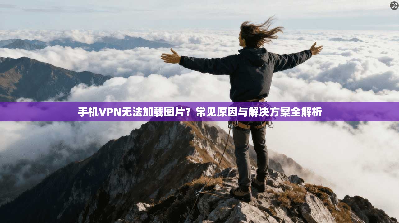 手机VPN无法加载图片?常见原因与解决方案全解析