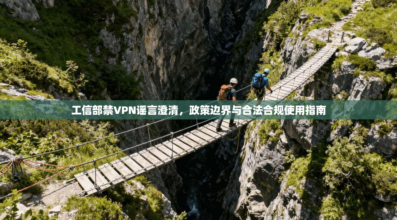 工信部禁VPN谣言澄清,政策边界与合法合规使用指南