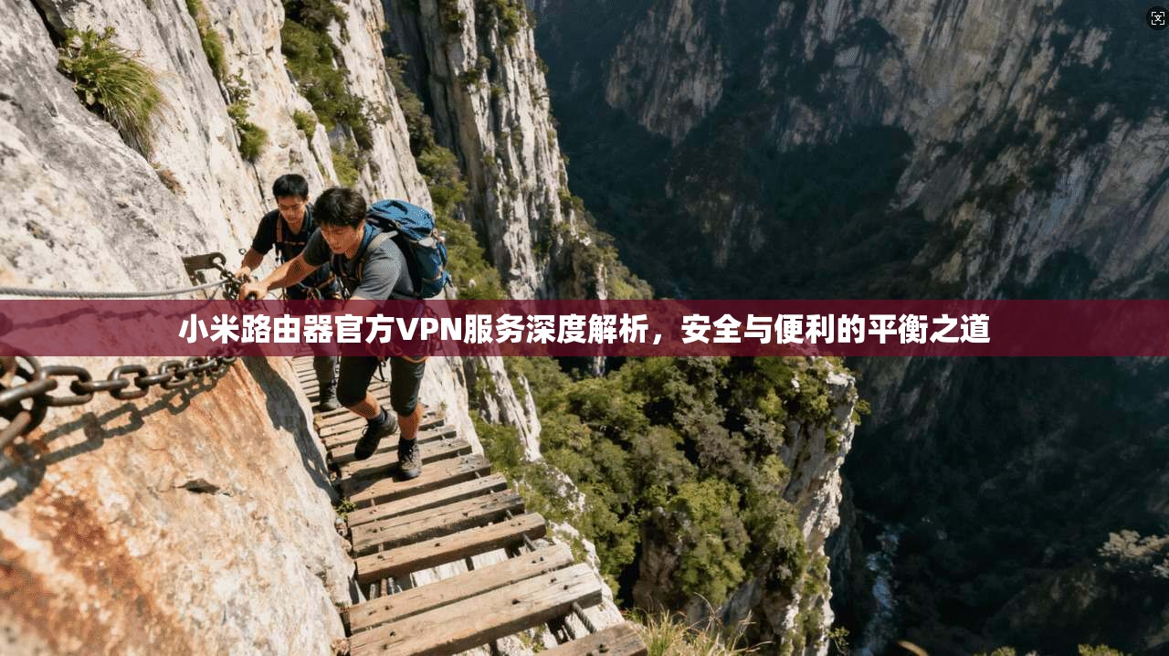小米路由器官方VPN服务深度解析，安全与便利的平衡之道