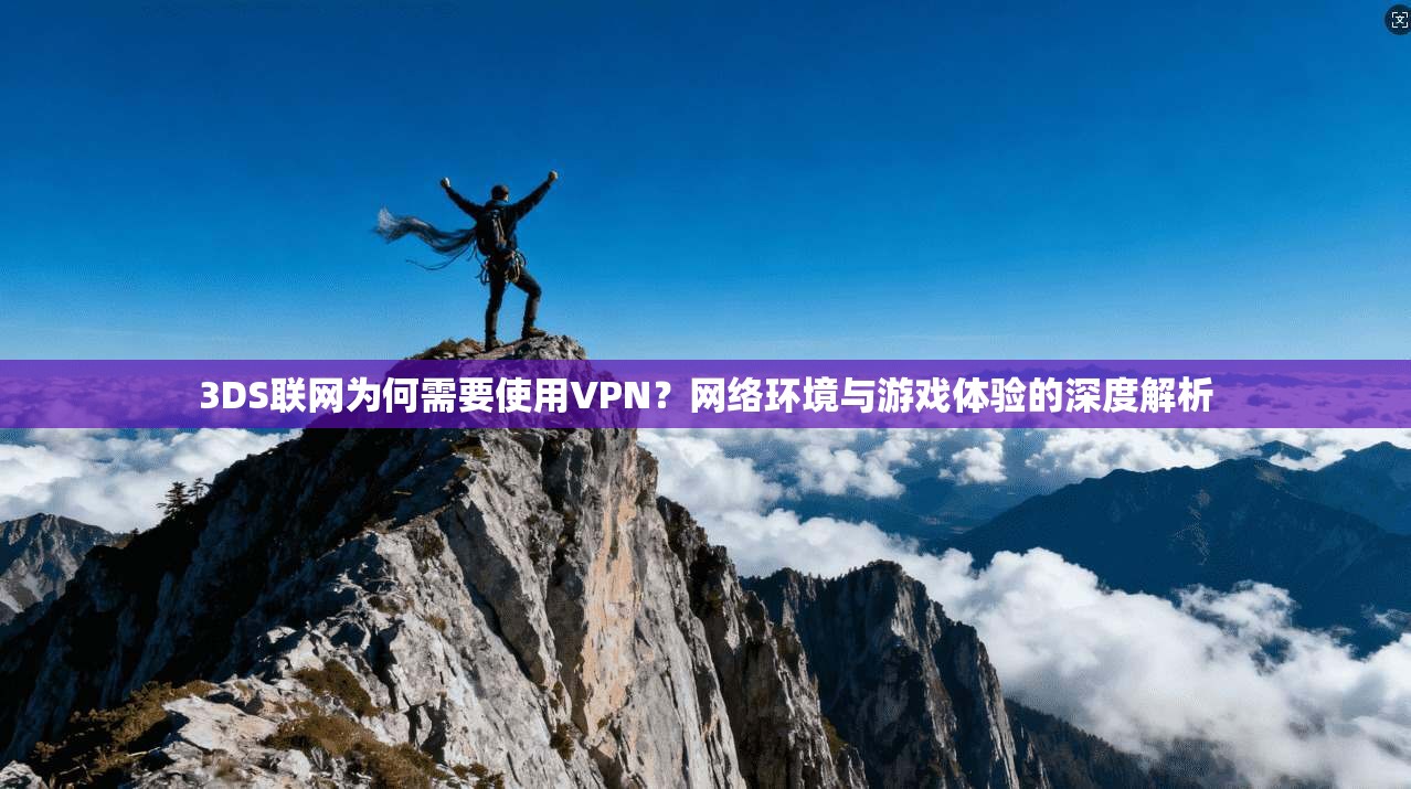 3DS联网为何需要使用VPN？网络环境与游戏体验的深度解析