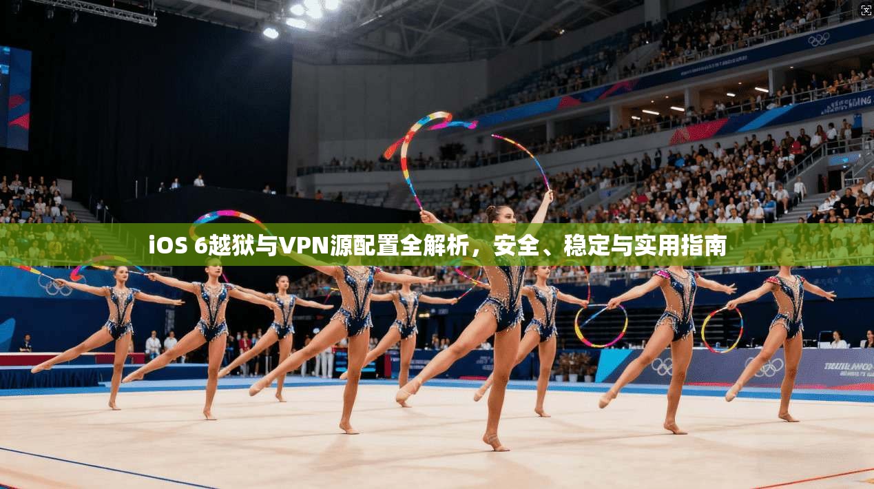 iOS 6越狱与VPN源配置全解析,安全、稳定与实用指南