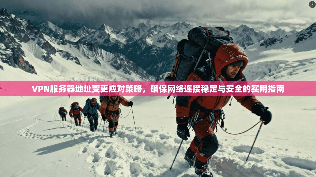 VPN服务器地址变更应对策略，确保网络连接稳定与安全的实用指南