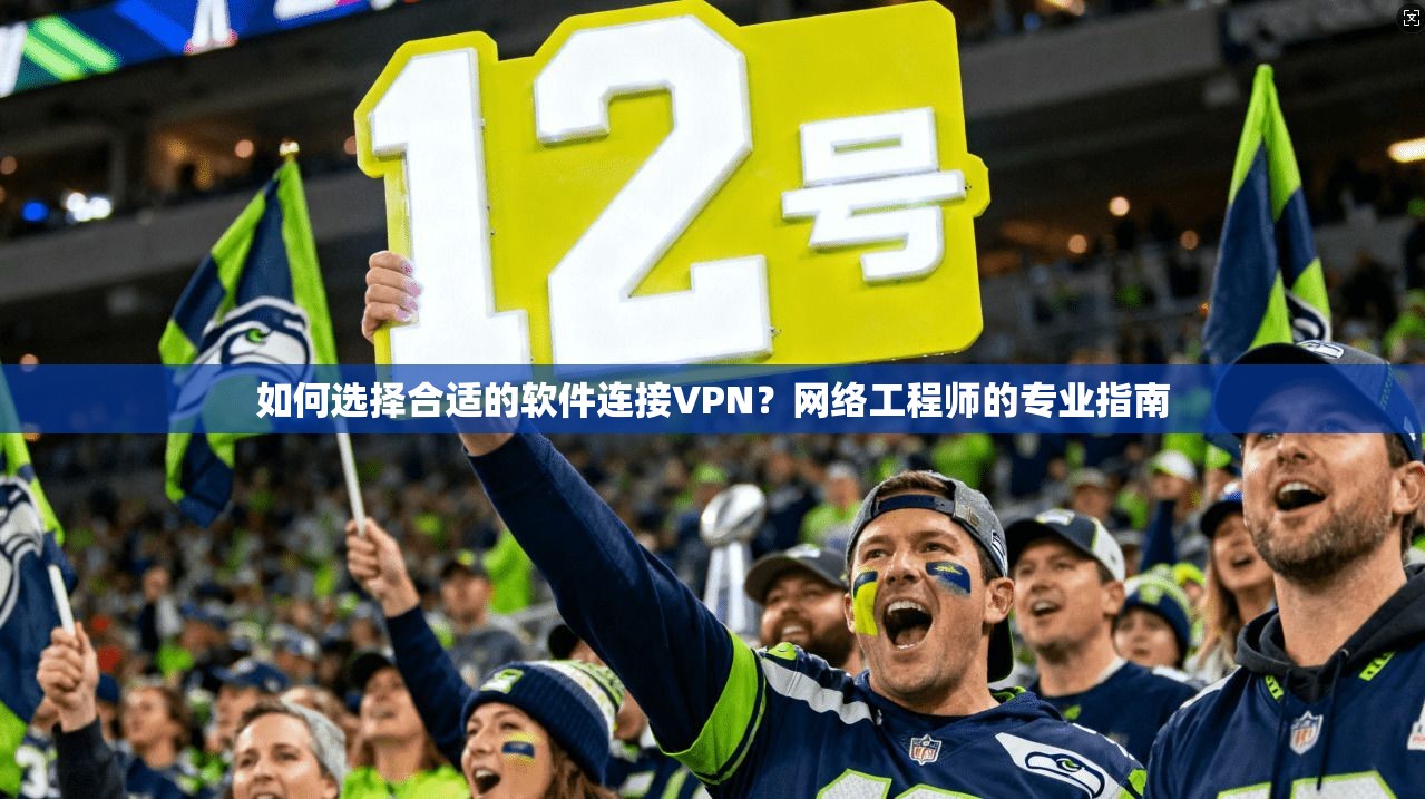 如何选择合适的软件连接VPN?网络工程师的专业指南 如何选择合适的软件连接VPN?网络工程师的专业指南