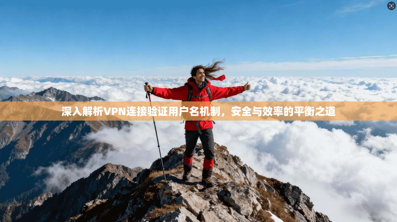深入解析VPN连接验证用户名机制，安全与效率的平衡之道