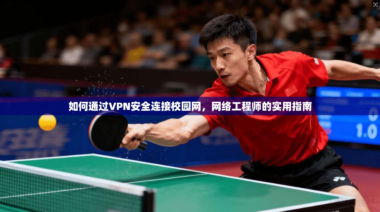 如何通过VPN安全连接校园网,网络工程师的实用指南