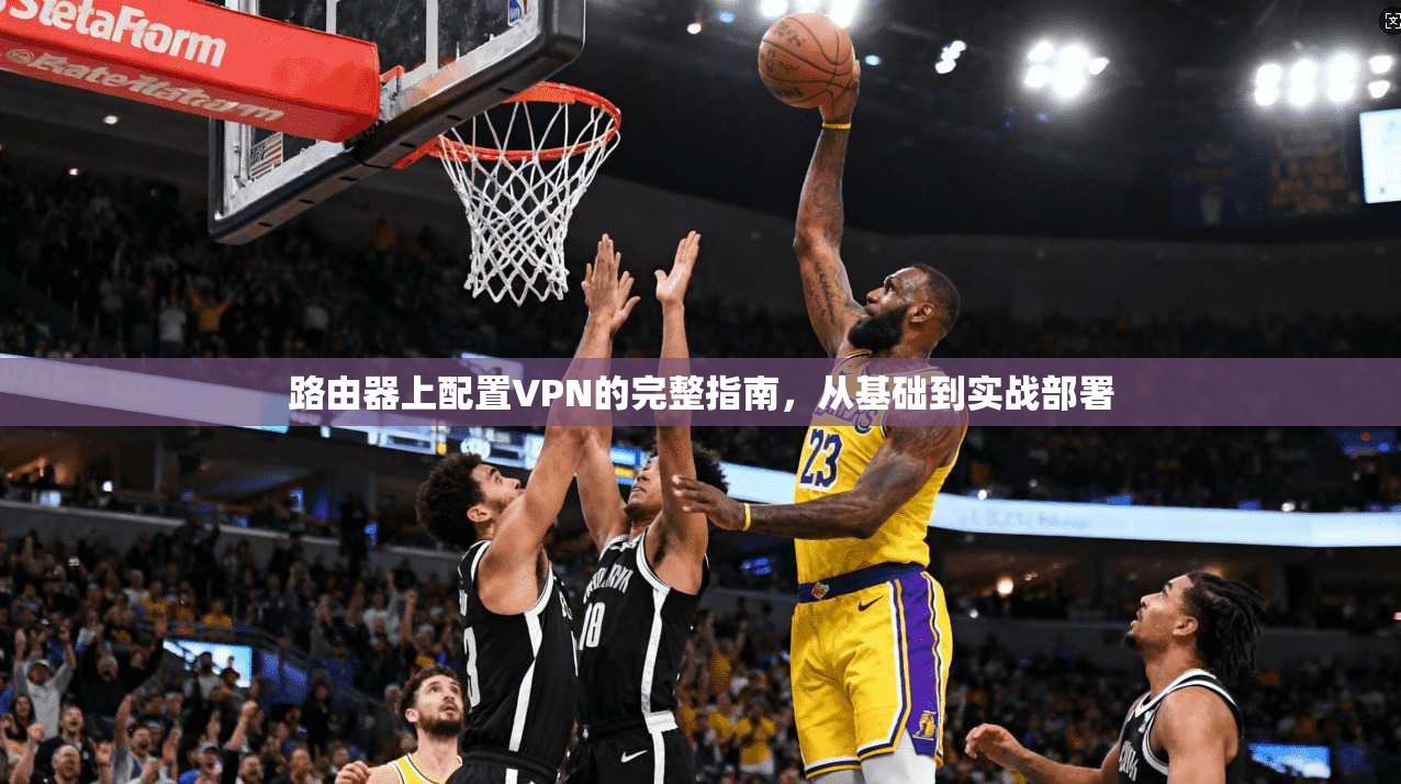 路由器上配置VPN的完整指南，从基础到实战部署