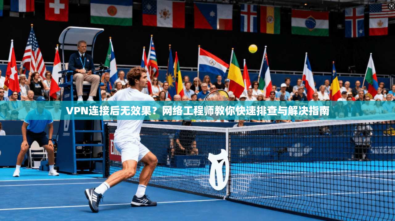 VPN连接后无效果?网络工程师教你快速排查与解决指南
