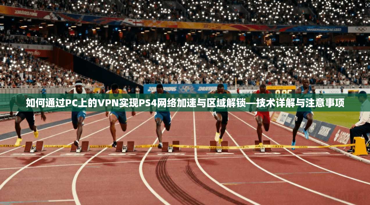 如何通过PC上的VPN实现PS4网络加速与区域解锁—技术详解与注意事项