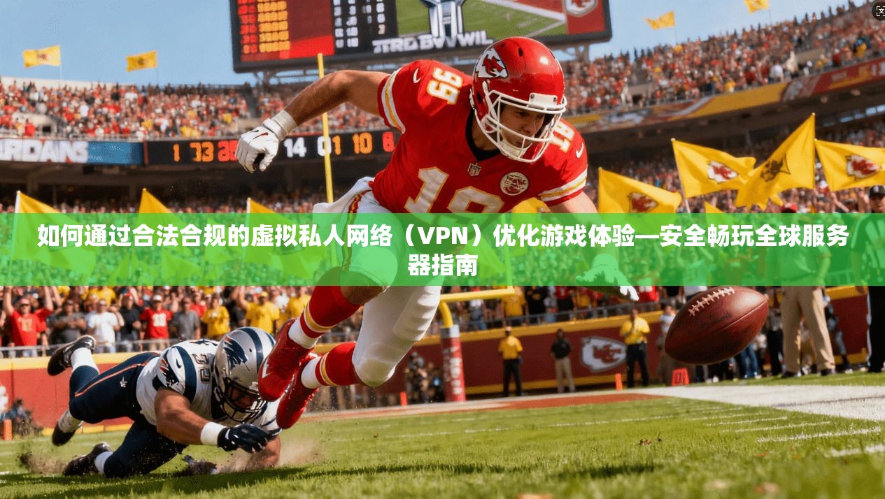 如何通过合法合规的虚拟私人网络(VPN)优化游戏体验—安全畅玩全球服务器指南