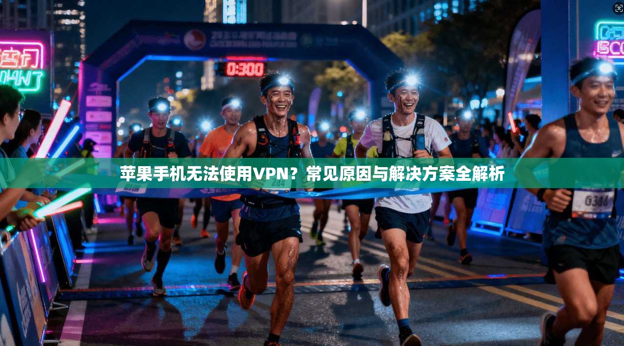 苹果手机无法使用VPN？常见原因与解决方案全解析