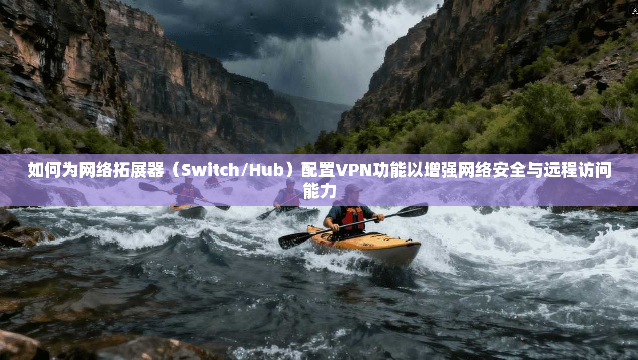 如何为网络拓展器（Switch/Hub）配置VPN功能以增强网络安全与远程访问能力