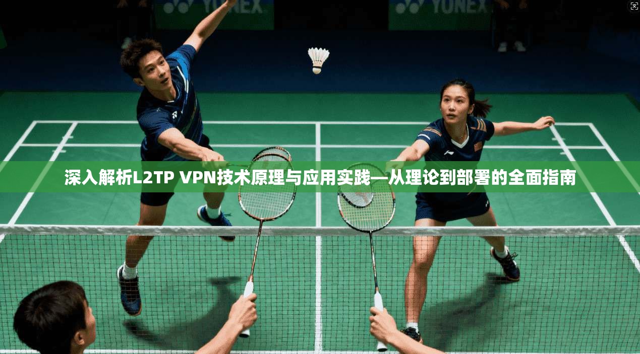 深入解析L2TP VPN技术原理与应用实践—从理论到部署的全面指南