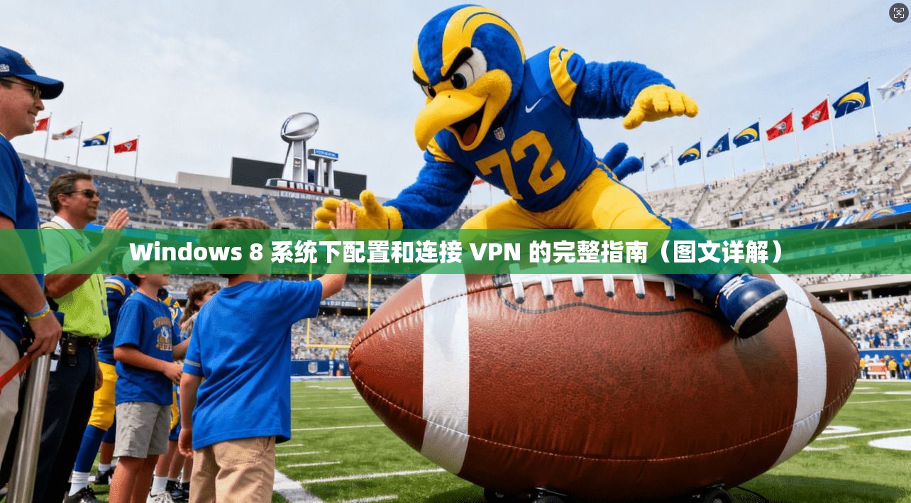 Windows 8 系统下配置和连接 VPN 的完整指南(图文详解)
