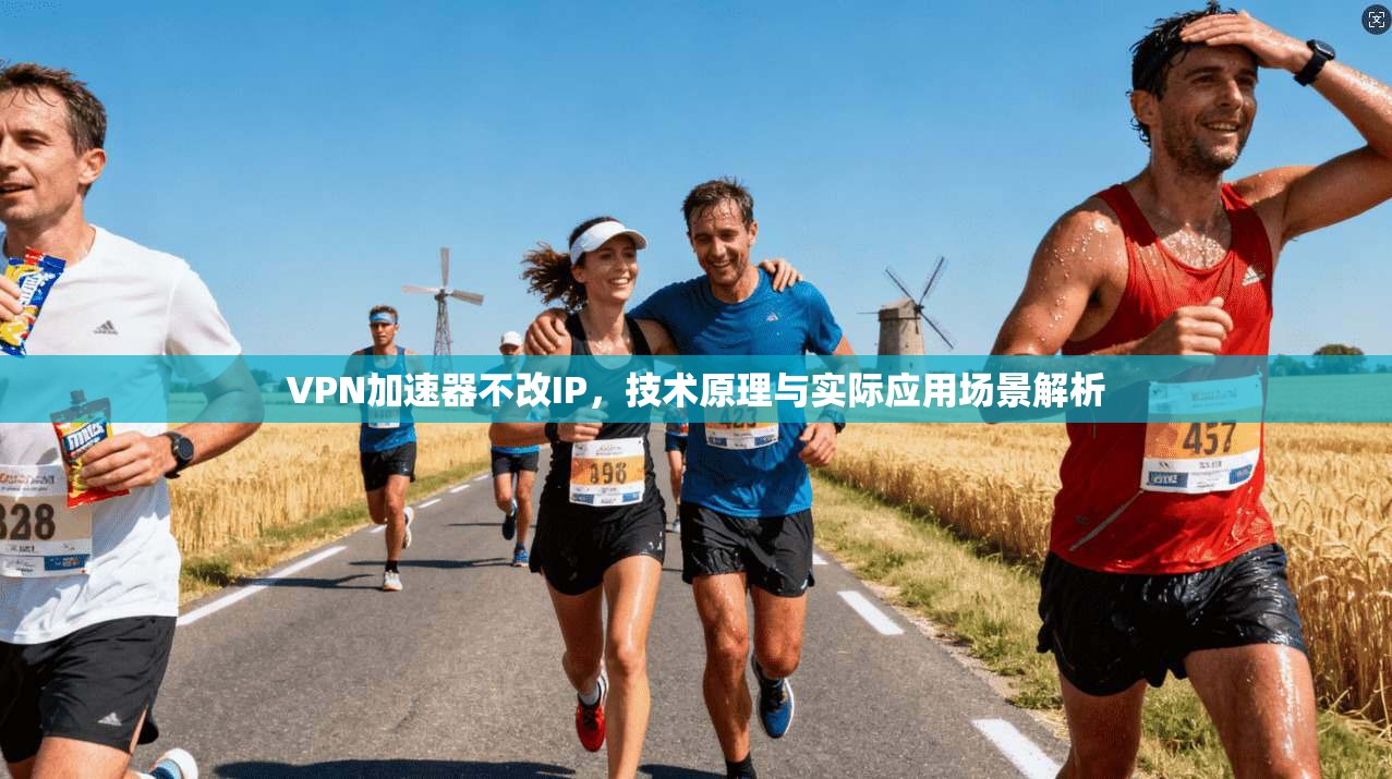 VPN加速器不改IP，技术原理与实际应用场景解析