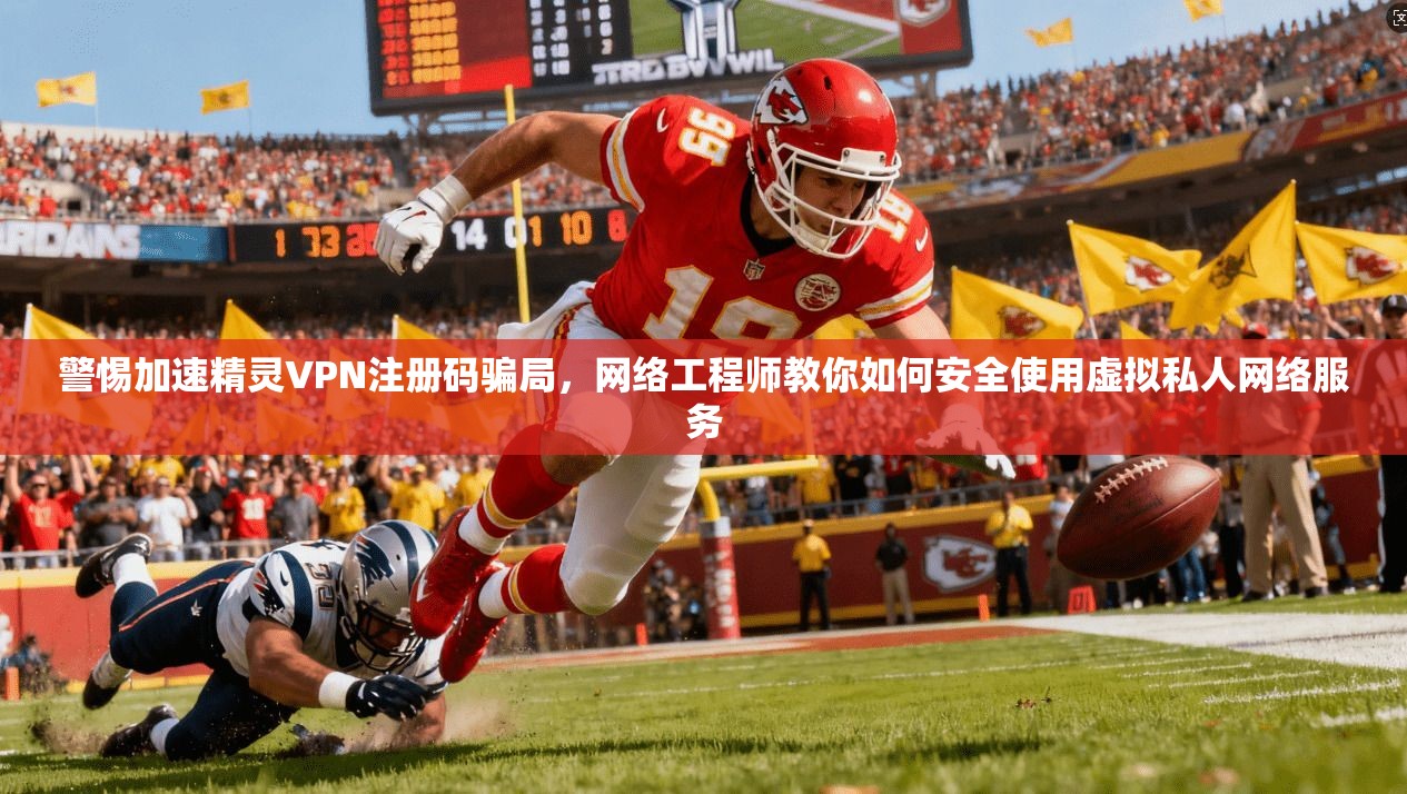 警惕加速精灵VPN注册码骗局,网络工程师教你如何安全使用虚拟私人网络服务