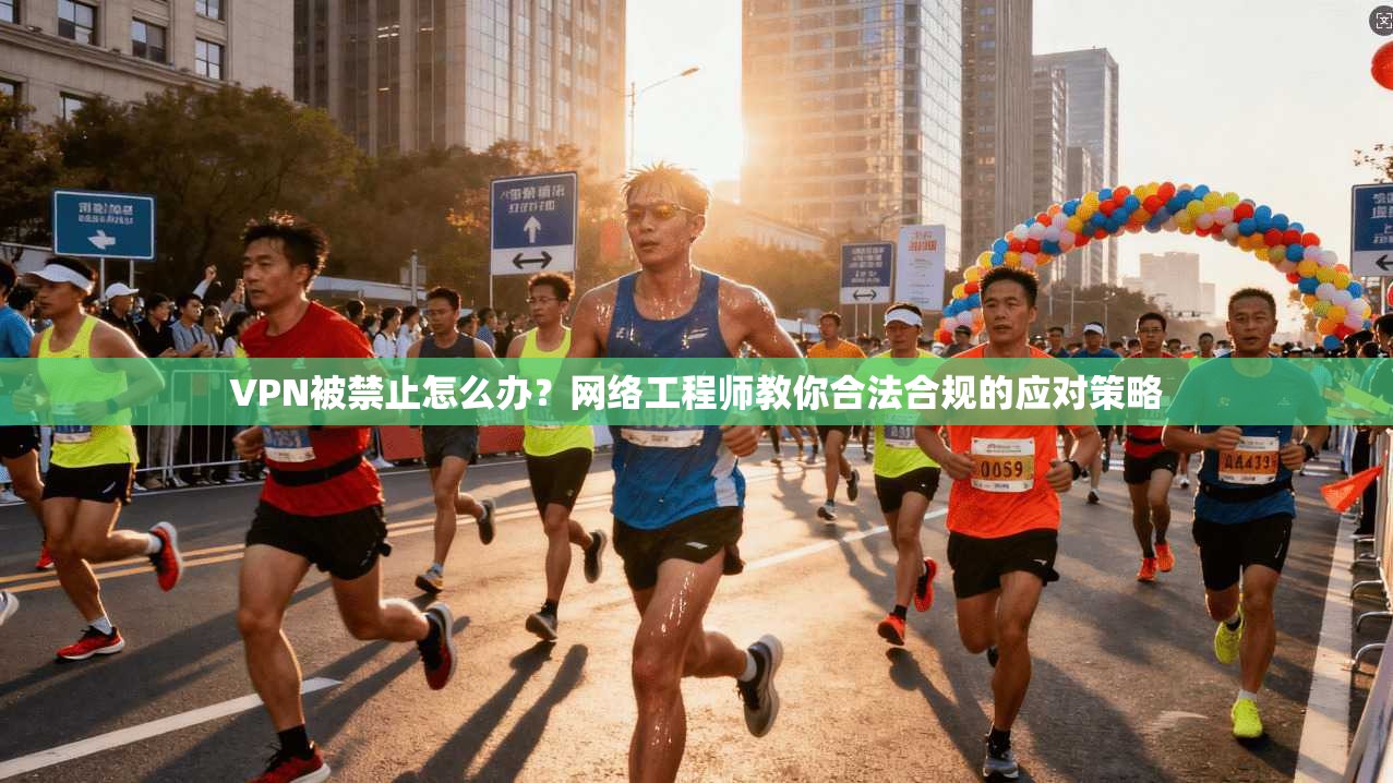 VPN被禁止怎么办？网络工程师教你合法合规的应对策略