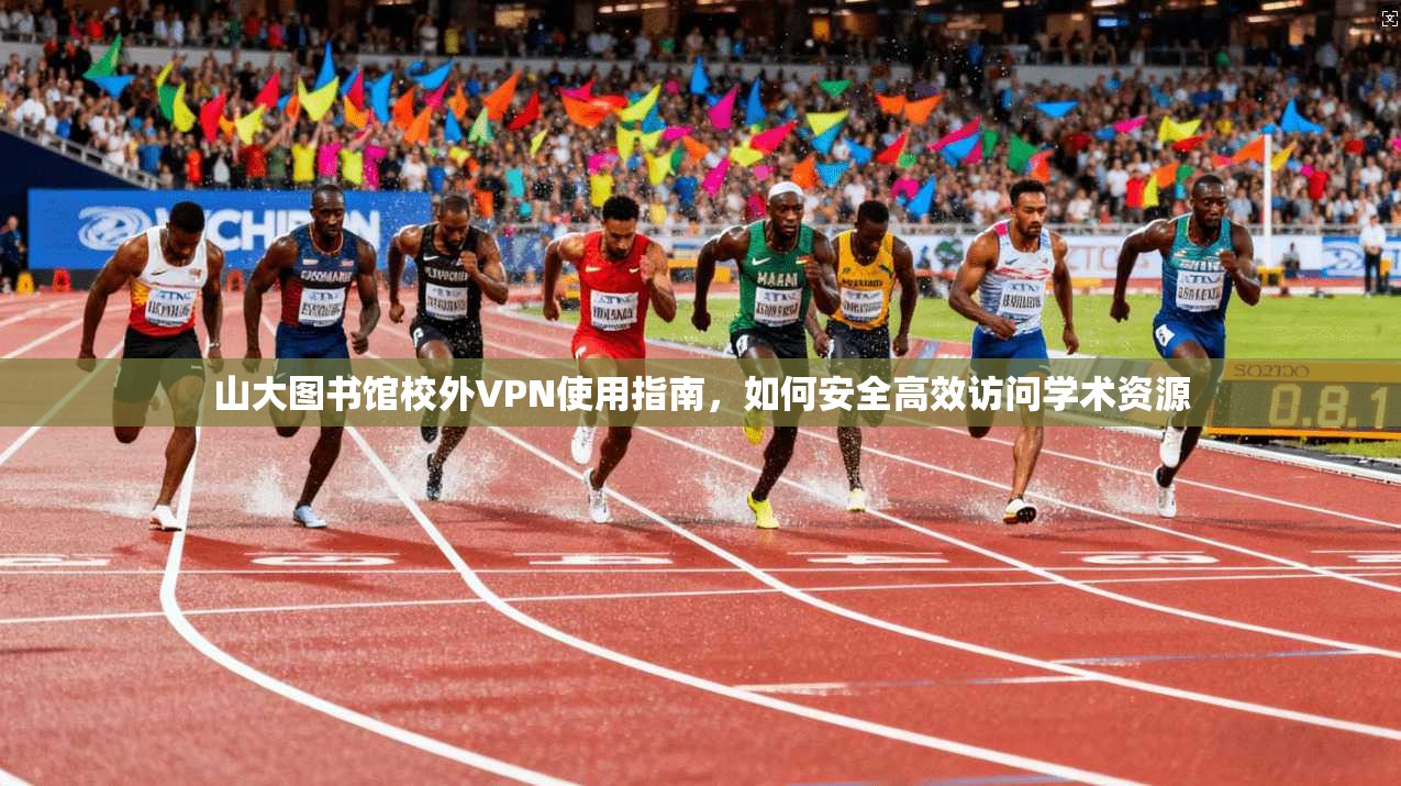 山大图书馆校外VPN使用指南，如何安全高效访问学术资源