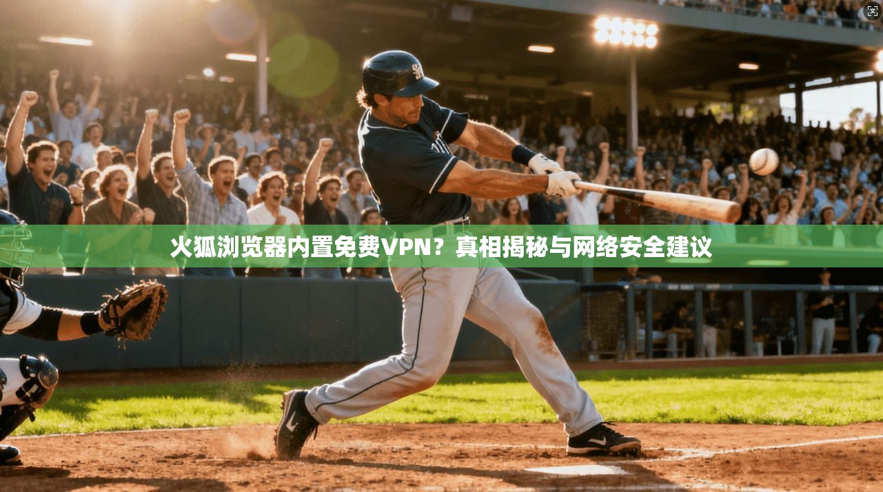 火狐浏览器内置免费VPN?真相揭秘与网络安全建议