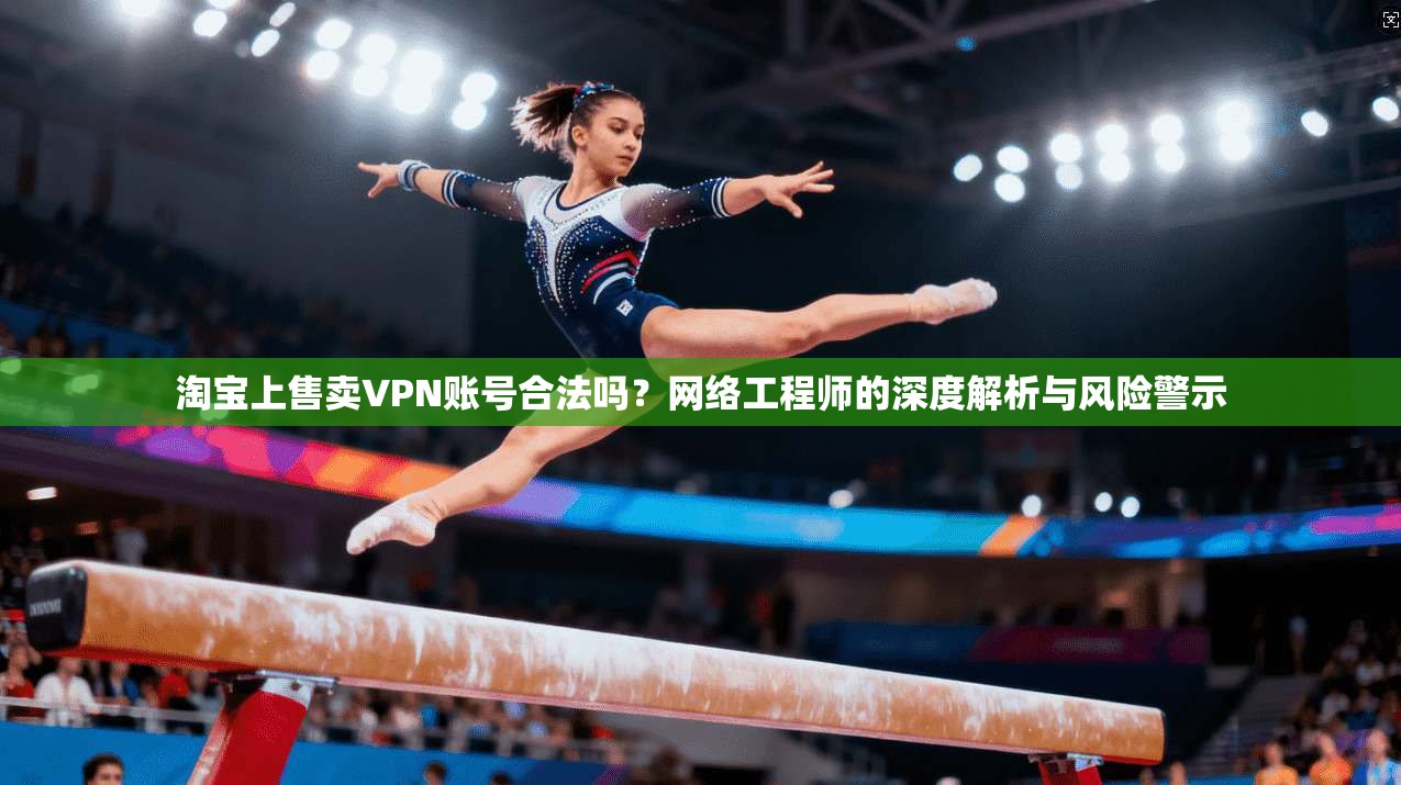 淘宝上售卖VPN账号合法吗？网络工程师的深度解析与风险警示