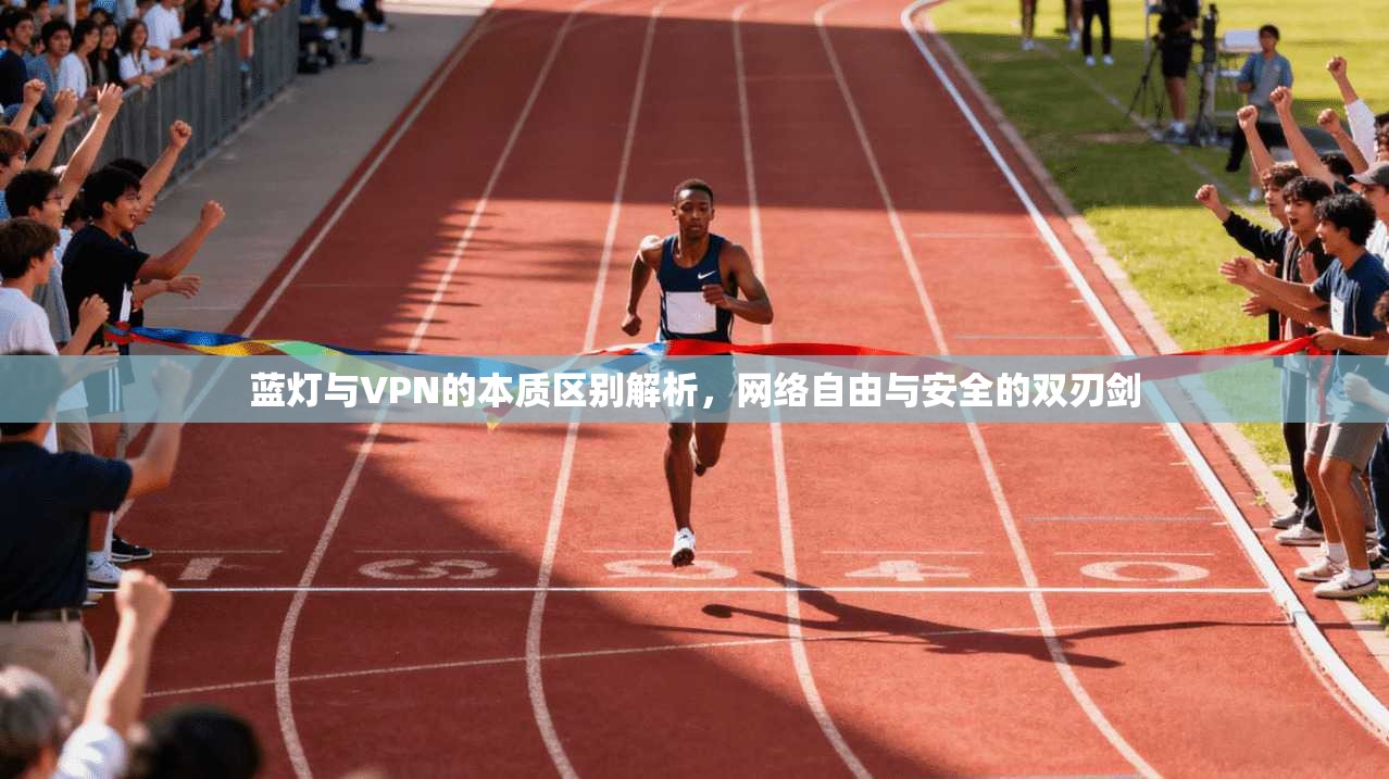 蓝灯与VPN的本质区别解析，网络自由与安全的双刃剑