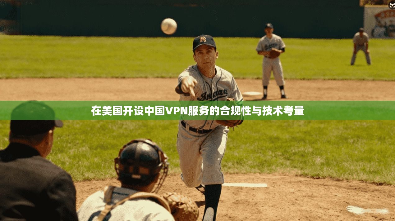 在美国开设中国VPN服务的合规性与技术考量