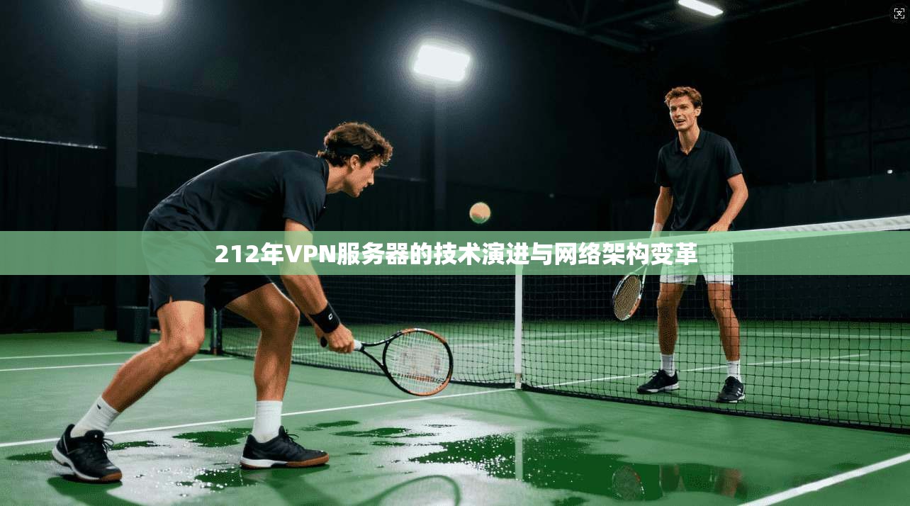 212年VPN服务器的技术演进与网络架构变革