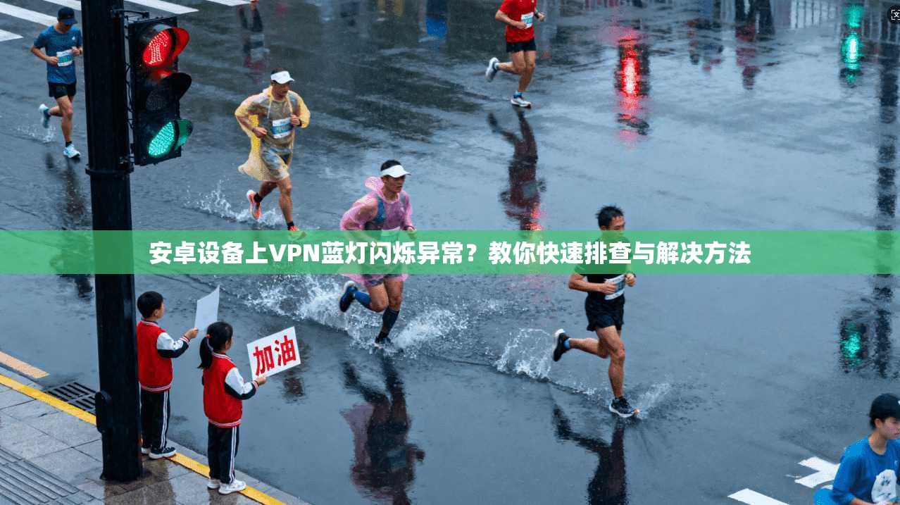 安卓设备上VPN蓝灯闪烁异常？教你快速排查与解决方法