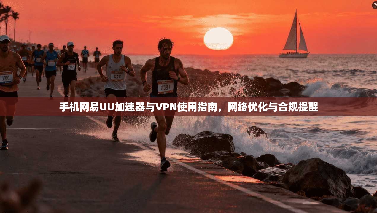 手机网易UU加速器与VPN使用指南，网络优化与合规提醒