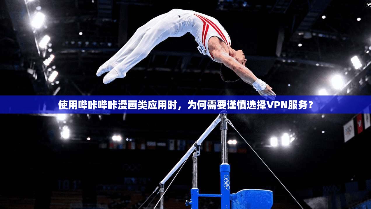 使用哔咔哔咔漫画类应用时，为何需要谨慎选择VPN服务？