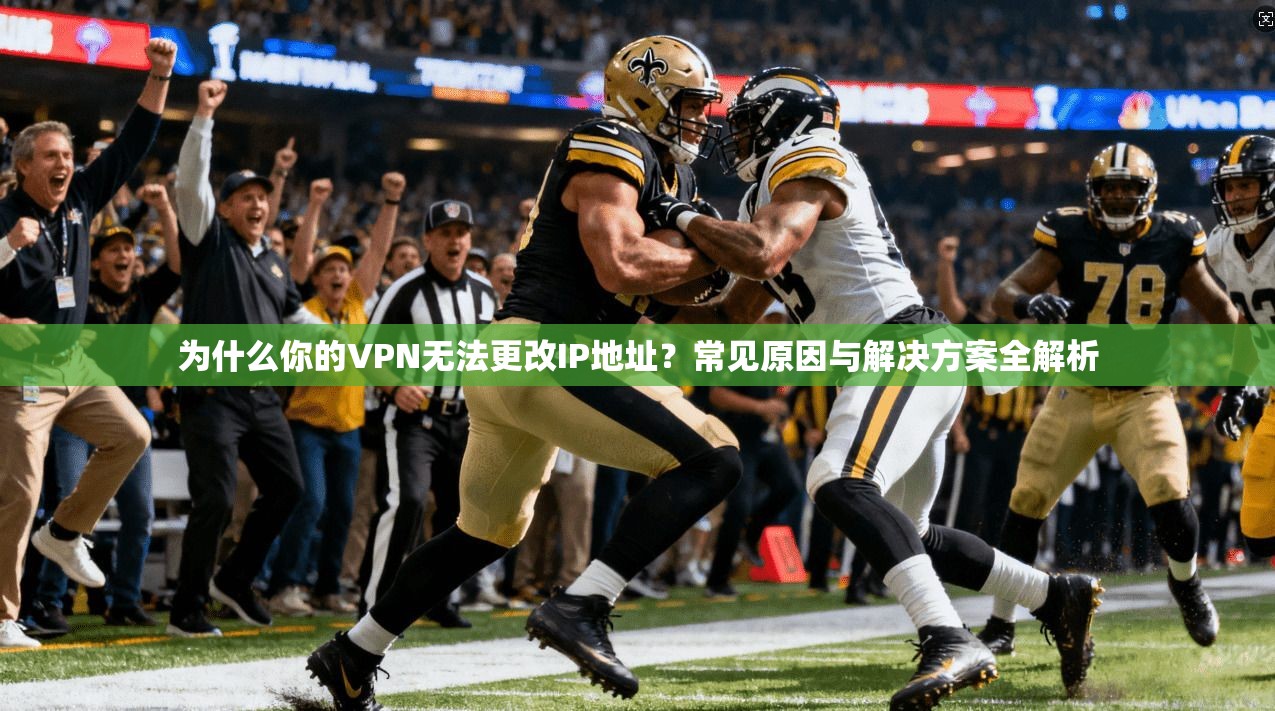 为什么你的VPN无法更改IP地址？常见原因与解决方案全解析