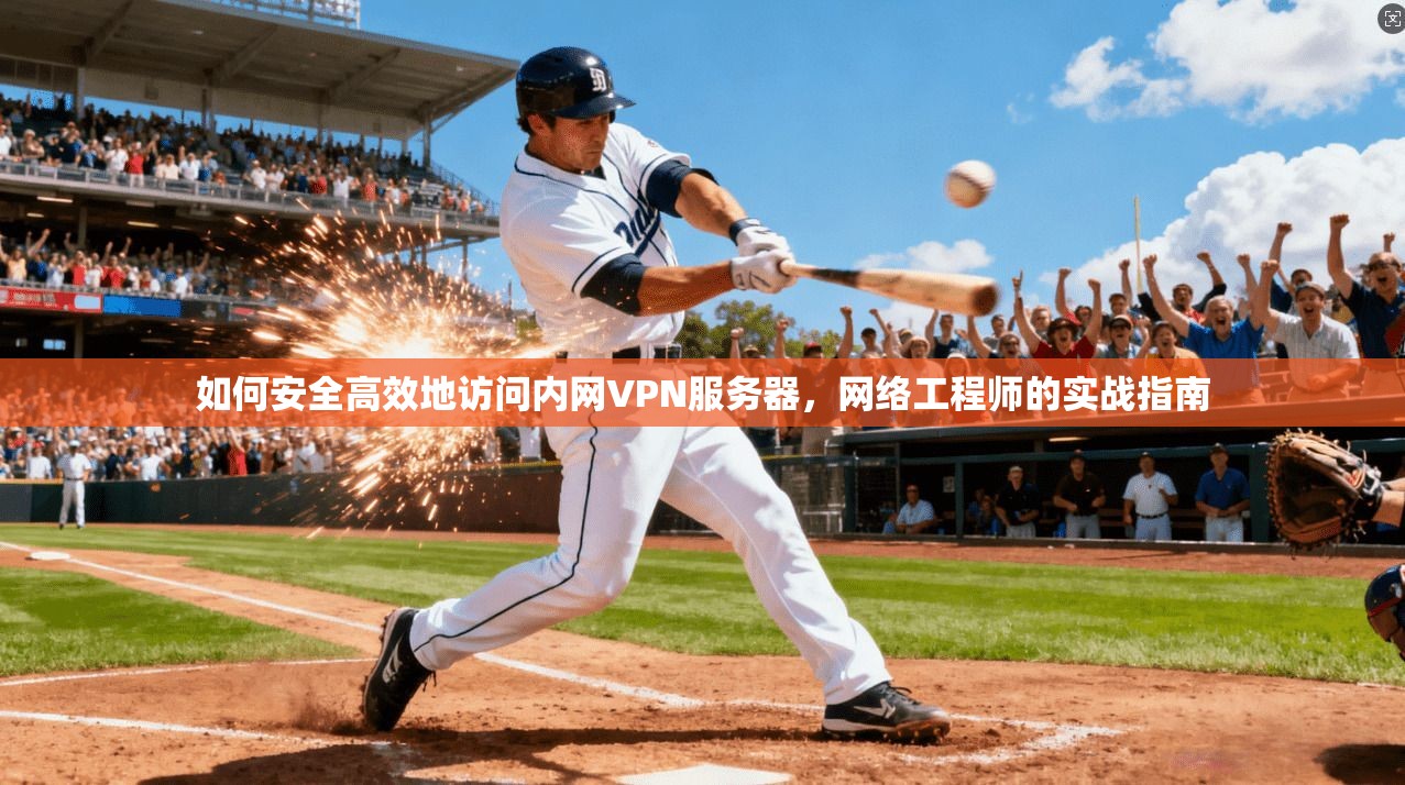 如何安全高效地访问内网VPN服务器，网络工程师的实战指南