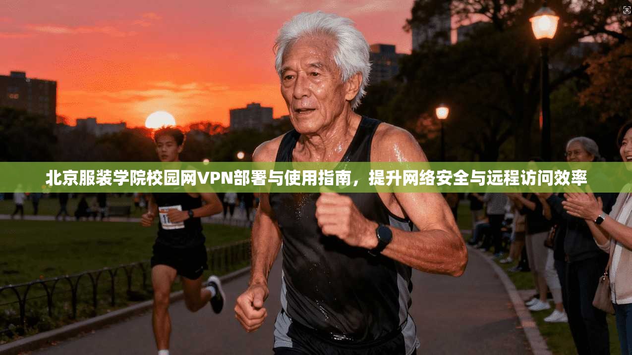 北京服装学院校园网VPN部署与使用指南,提升网络安全与远程访问效率