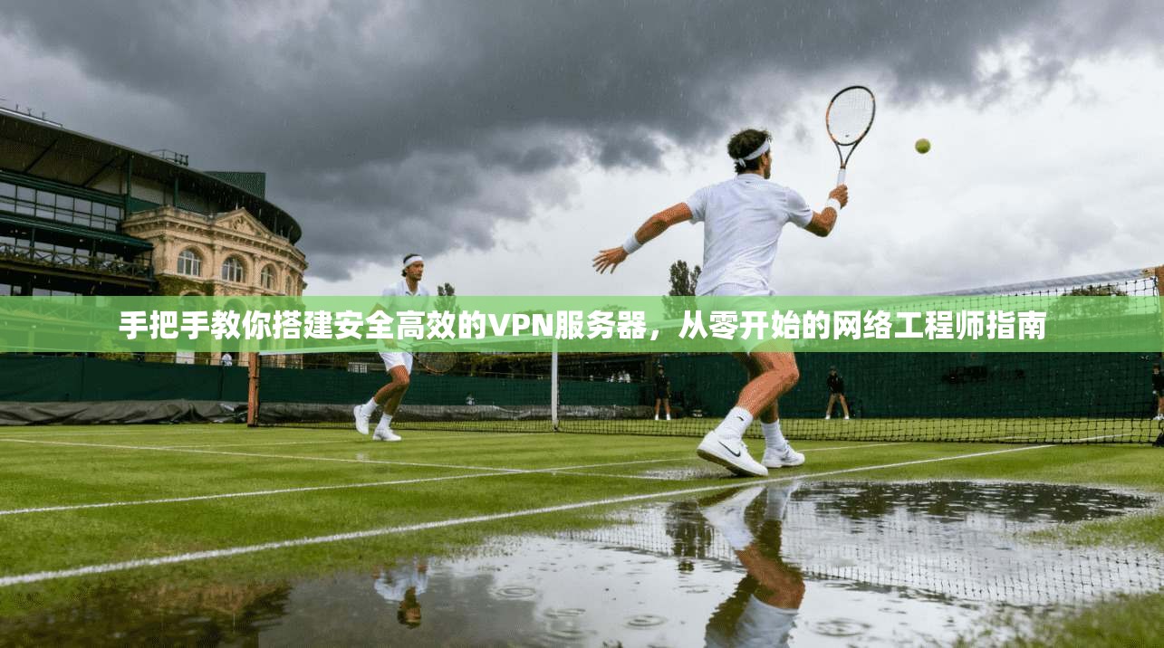 手把手教你搭建安全高效的VPN服务器，从零开始的网络工程师指南