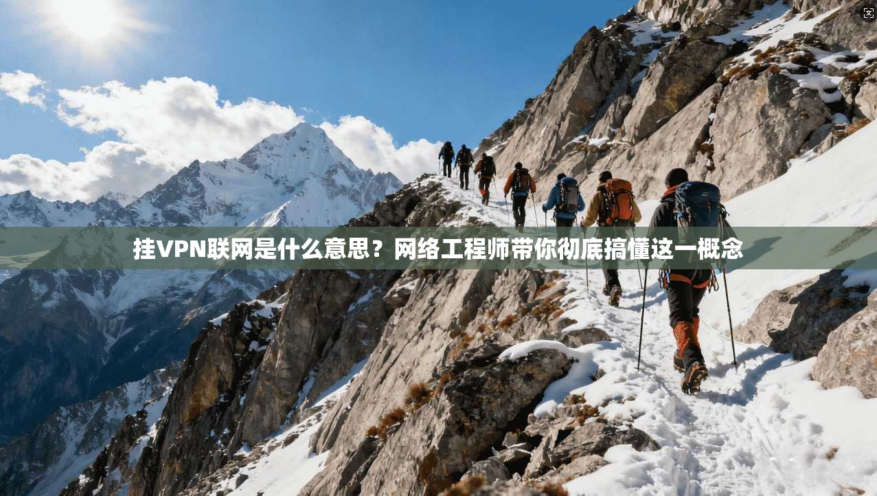 挂VPN联网是什么意思？网络工程师带你彻底搞懂这一概念