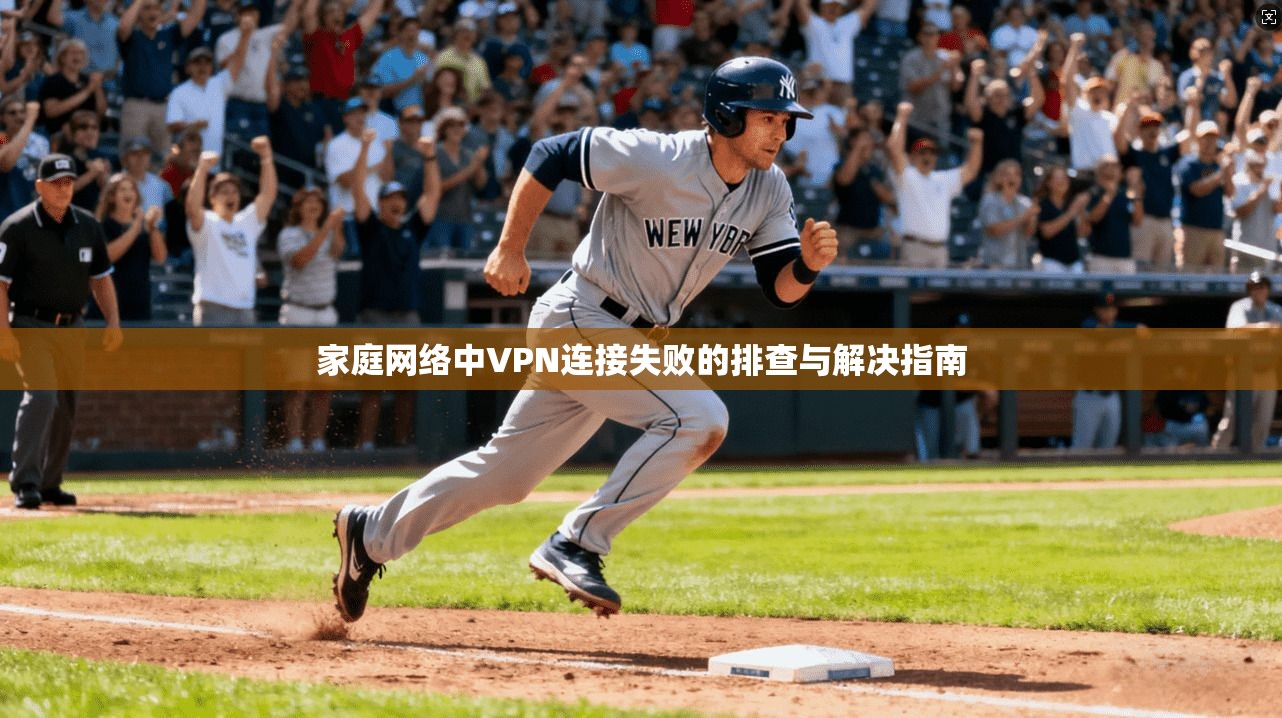 家庭网络中VPN连接失败的排查与解决指南